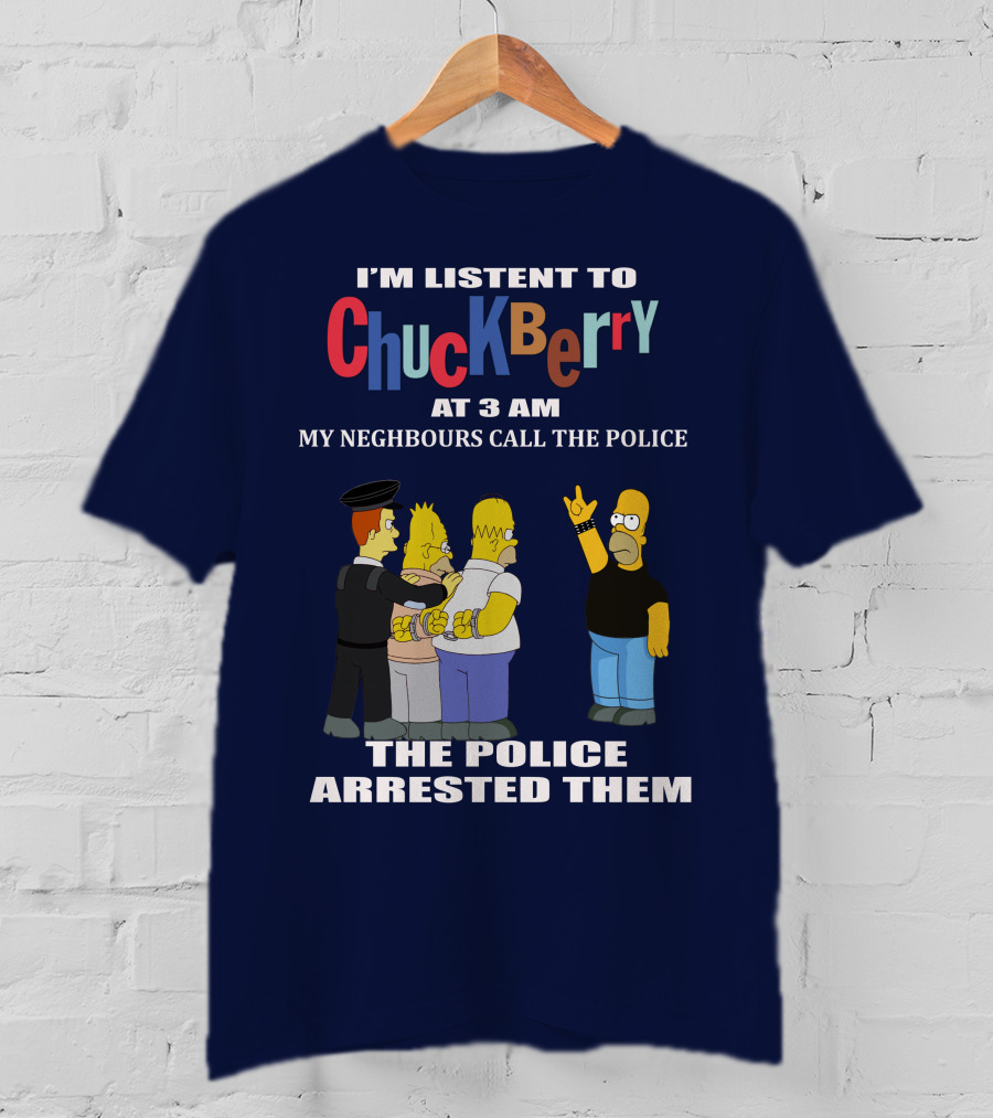 I'm Listen To Chuck Berry At 3 Am My Neighbours Call The Police The Police Arrested Them T-Shirt