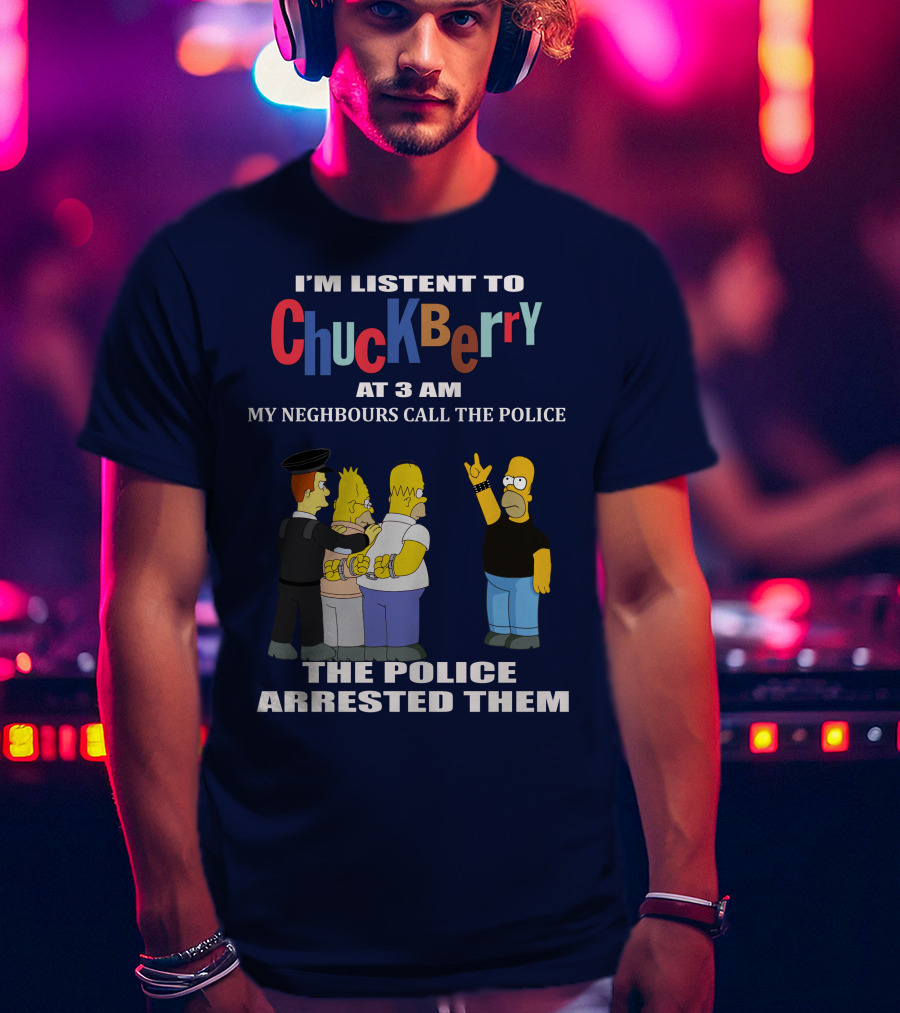 I'm Listen To Chuck Berry At 3 Am My Neighbours Call The Police The Police Arrested Them T-Shirt