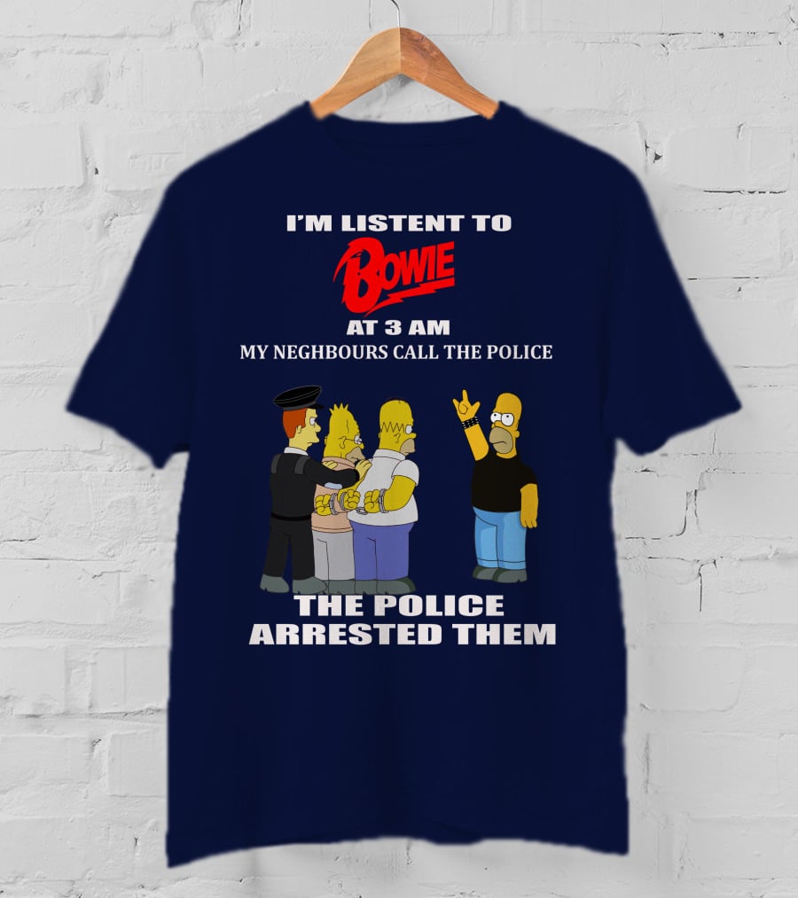 I'm Listen To Bowie At 3 AM My Neighbours Call The Police The Police Arrested Them T-Shirt