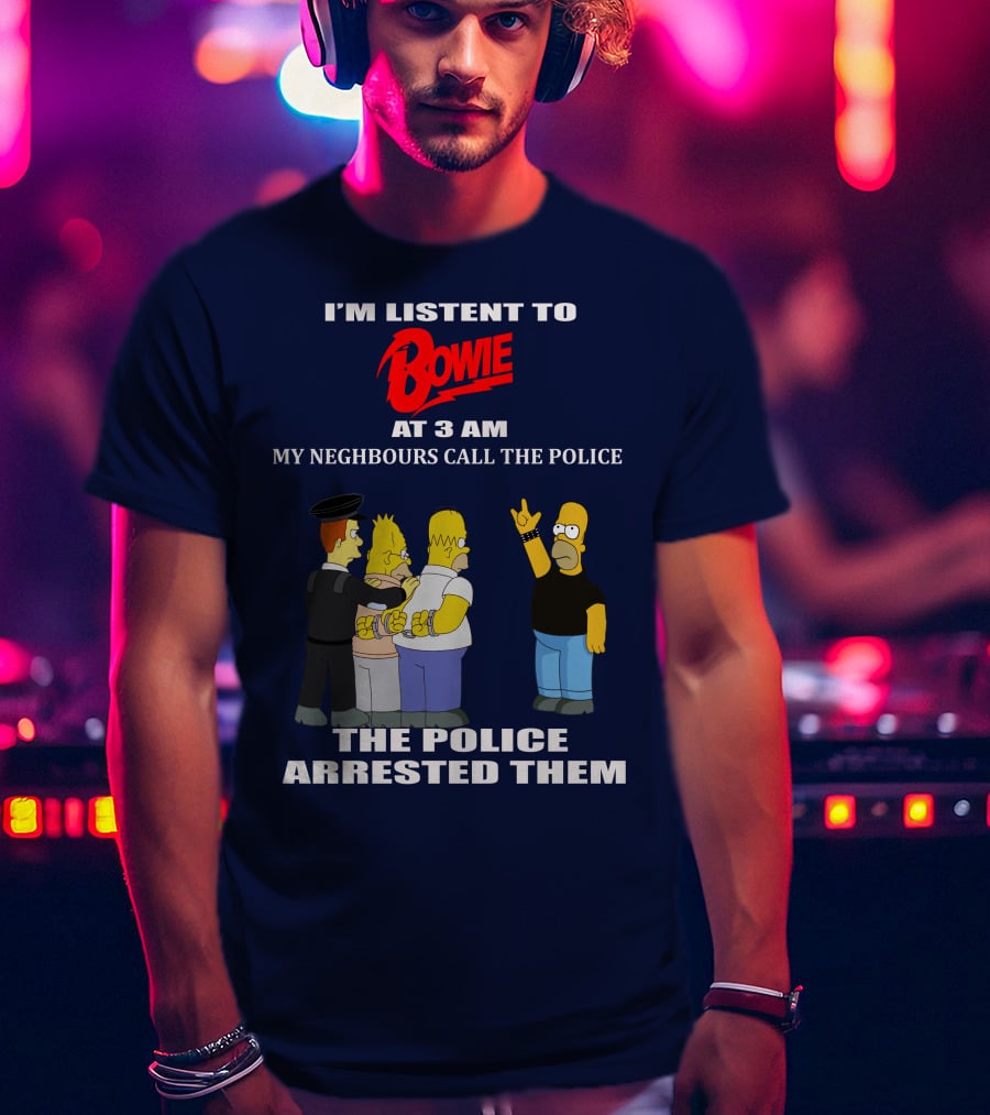 I'm Listen To Bowie At 3 AM My Neighbours Call The Police The Police Arrested Them T-Shirt