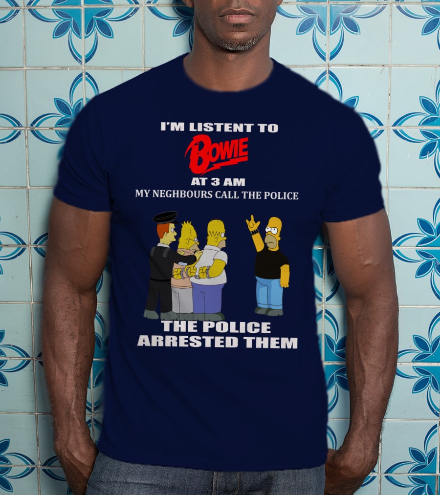 I'm Listen To Bowie At 3 AM My Neighbours Call The Police The Police Arrested Them T-Shirt