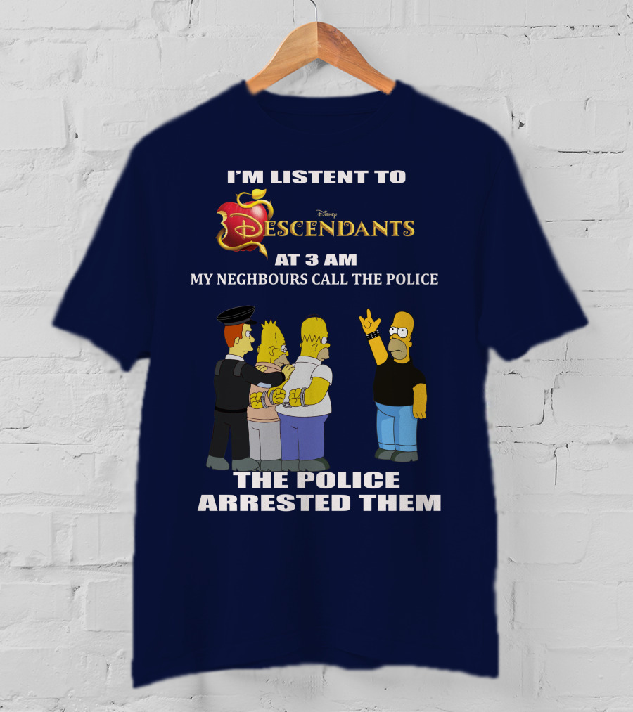 I'm Listen To Disney Descendants At 3 AM Simpsons Arrested Neighbours Call Police T-Shirt