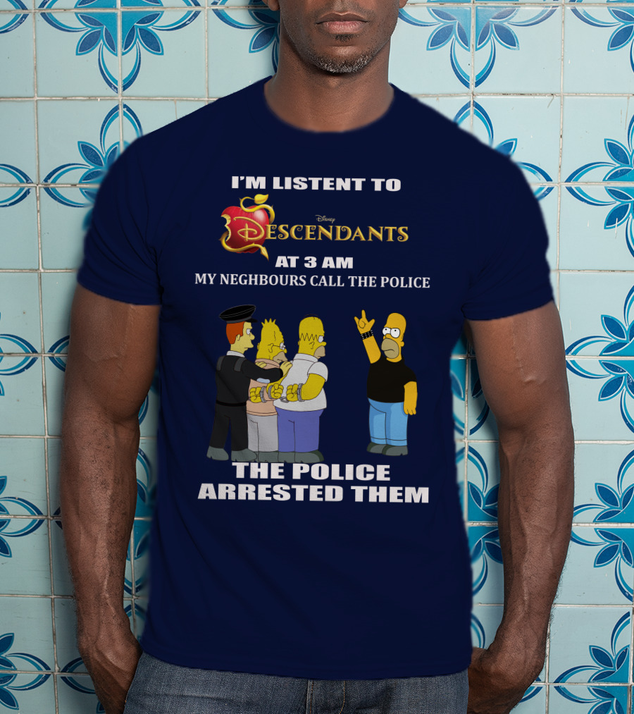 I'm Listen To Disney Descendants At 3 AM Simpsons Arrested Neighbours Call Police T-Shirt