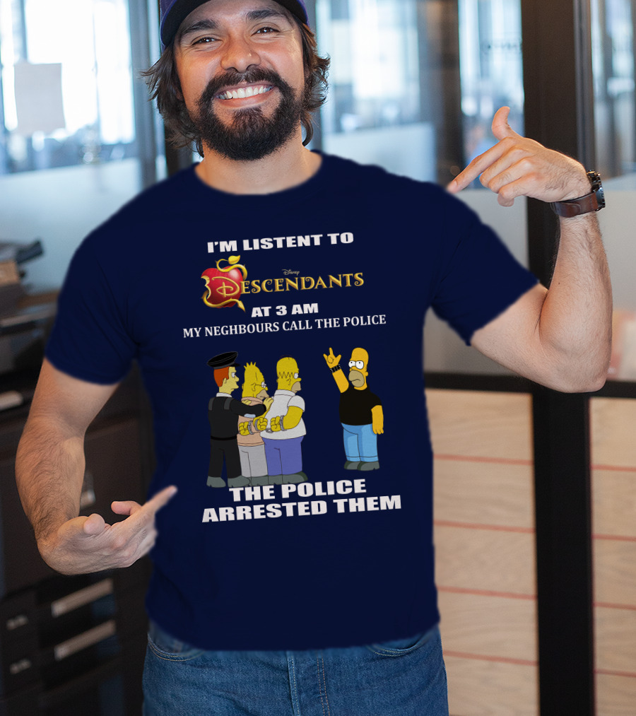 I'm Listen To Disney Descendants At 3 AM Simpsons Arrested Neighbours Call Police T-Shirt