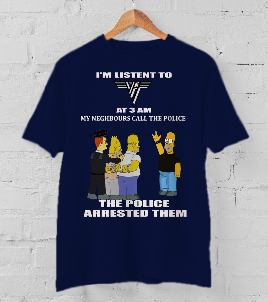 I'm Listen To Van Halen At 3 AM My Neighbours Call The Police The Police Arrested Them T-Shirt