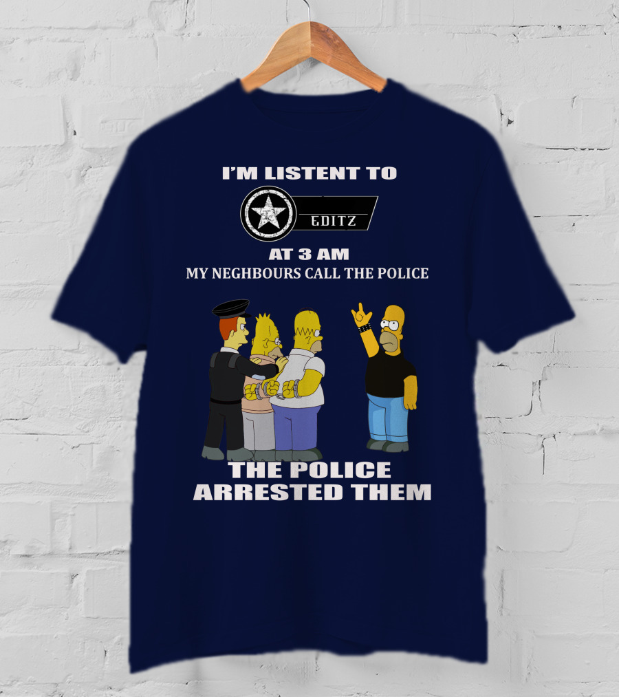 I'm Listent To Editz At 3 Am My Neighbours Call The Police The Police Arrested Them T-Shirt
