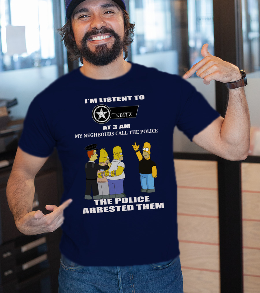 I'm Listent To Editz At 3 Am My Neighbours Call The Police The Police Arrested Them T-Shirt