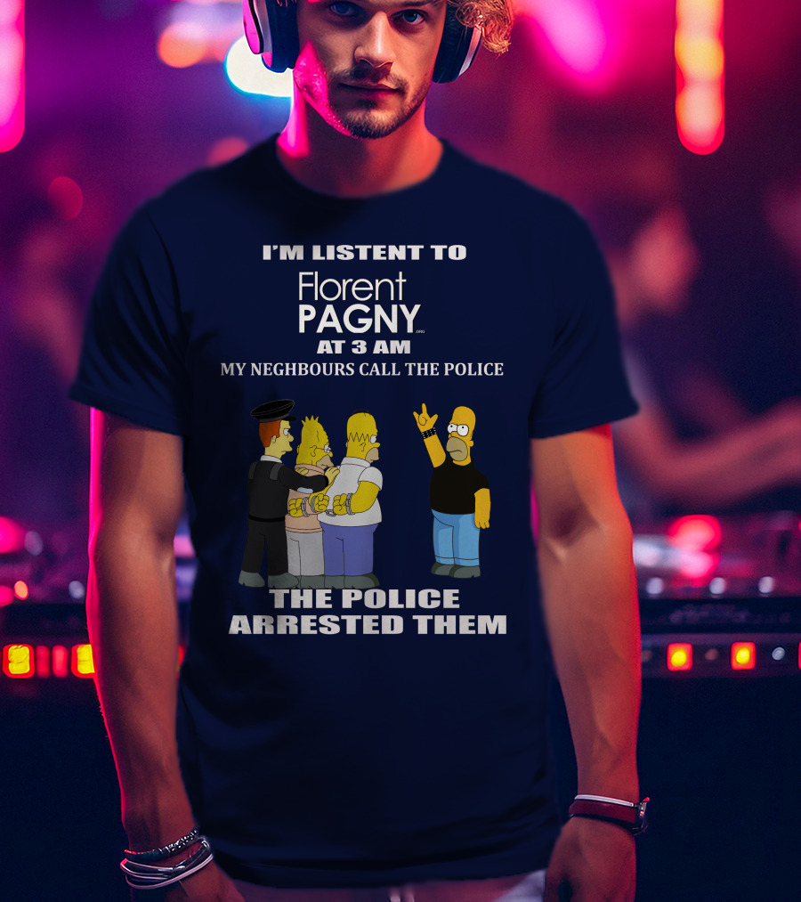 I'm Listent To Florent Pagny At 3 Am My Neighbours Call The Police The Police Arrested Them T-Shirt