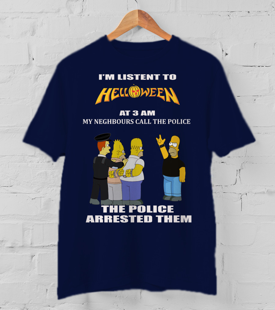 I'm Listen To Helloween At 3 AM My Neighbours Call The Police The Police Arrested Them T-Shirt