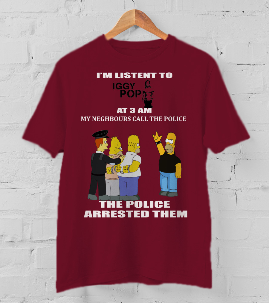 I'm Listen To Iggy Pop My Neighbours Call The Police The Police Arrested Them T-Shirt