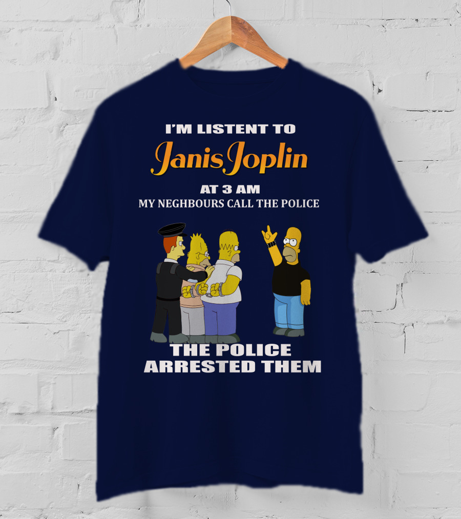 I'm Listen To Janis Joplin At 3 AM My Neighbours Call The Police The Police Arrested Them T-Shirt