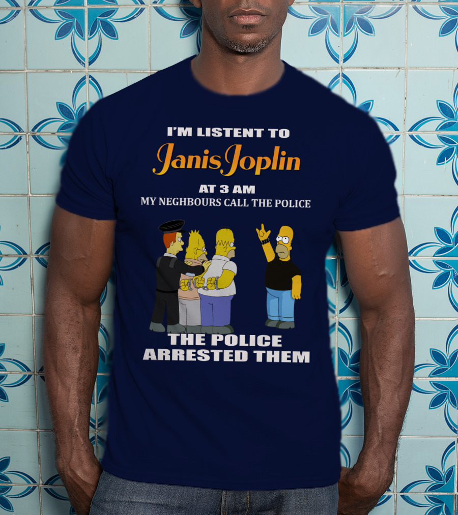 I'm Listen To Janis Joplin At 3 AM My Neighbours Call The Police The Police Arrested Them T-Shirt