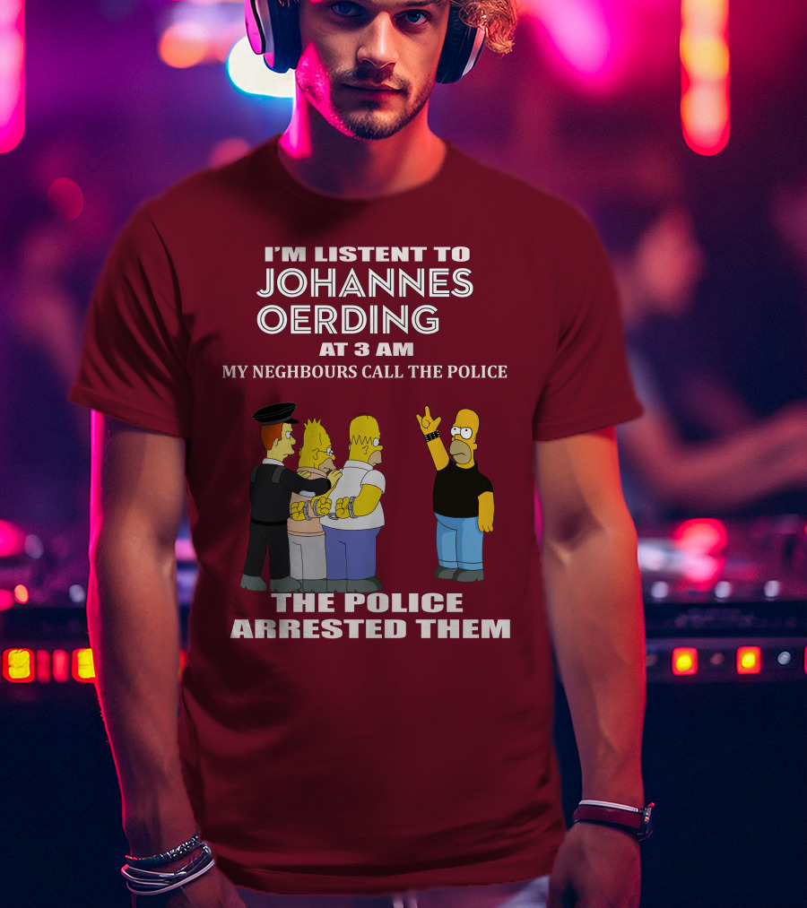 I'm Listent To Johannes Oerding At 3 Am Neighbours Call The Police Arrested Police T-Shirt