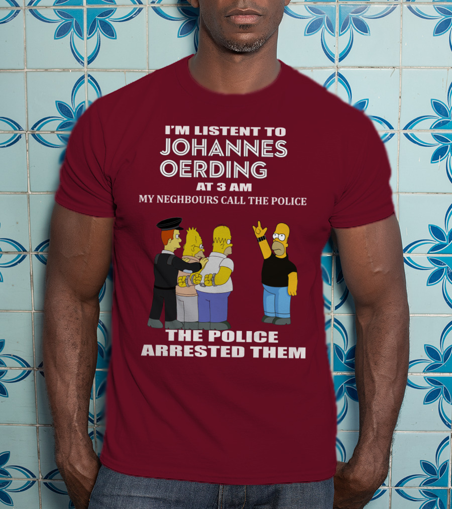 I'm Listent To Johannes Oerding At 3 Am Neighbours Call The Police Arrested Police T-Shirt
