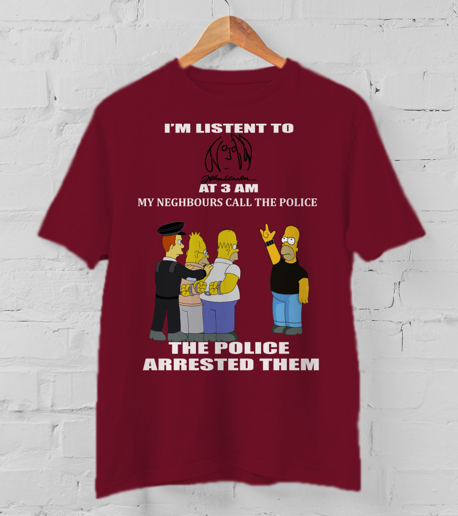 I'm Listen To John Lennon At 3 AM My Neighbours Call The Police The Police Arrested Them Simpsons T-Shirt