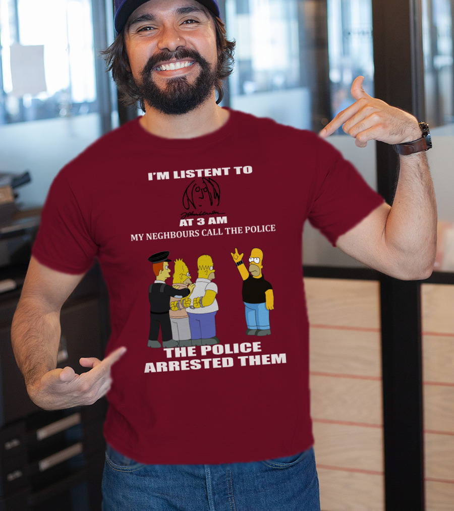 I'm Listen To John Lennon At 3 AM My Neighbours Call The Police The Police Arrested Them Simpsons T-Shirt