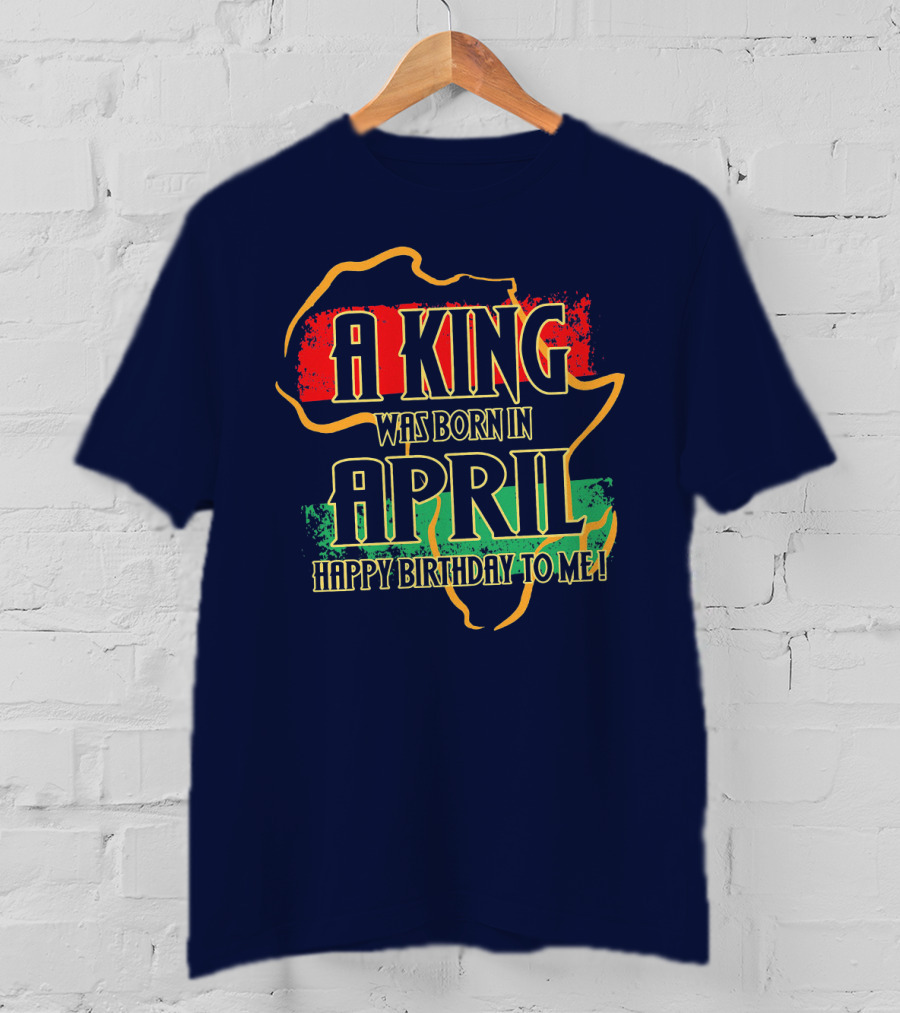 A King Was Born In April Happy Birthday To Me Africa Map T-Shirt