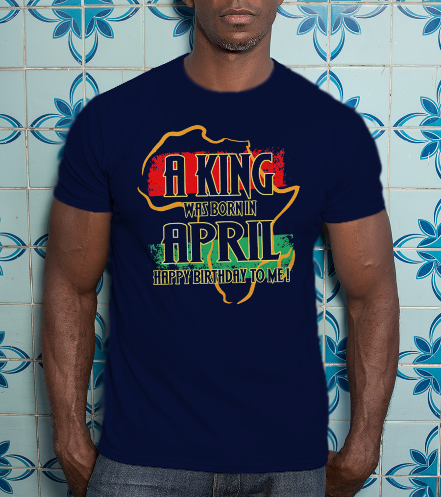 A King Was Born In April Happy Birthday To Me Africa Map T-Shirt