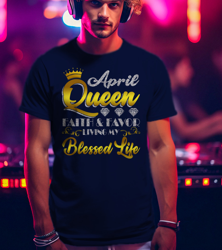 April Queen Blessed Life Faith And Favor With Crown And Diamonds T-Shirt