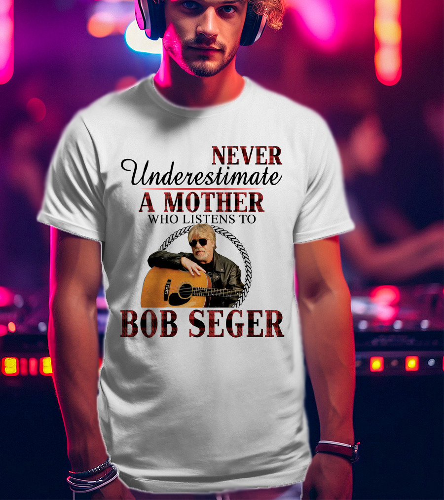 Never Underestimate A Mother Who Listens To Bob Seger T-Shirt