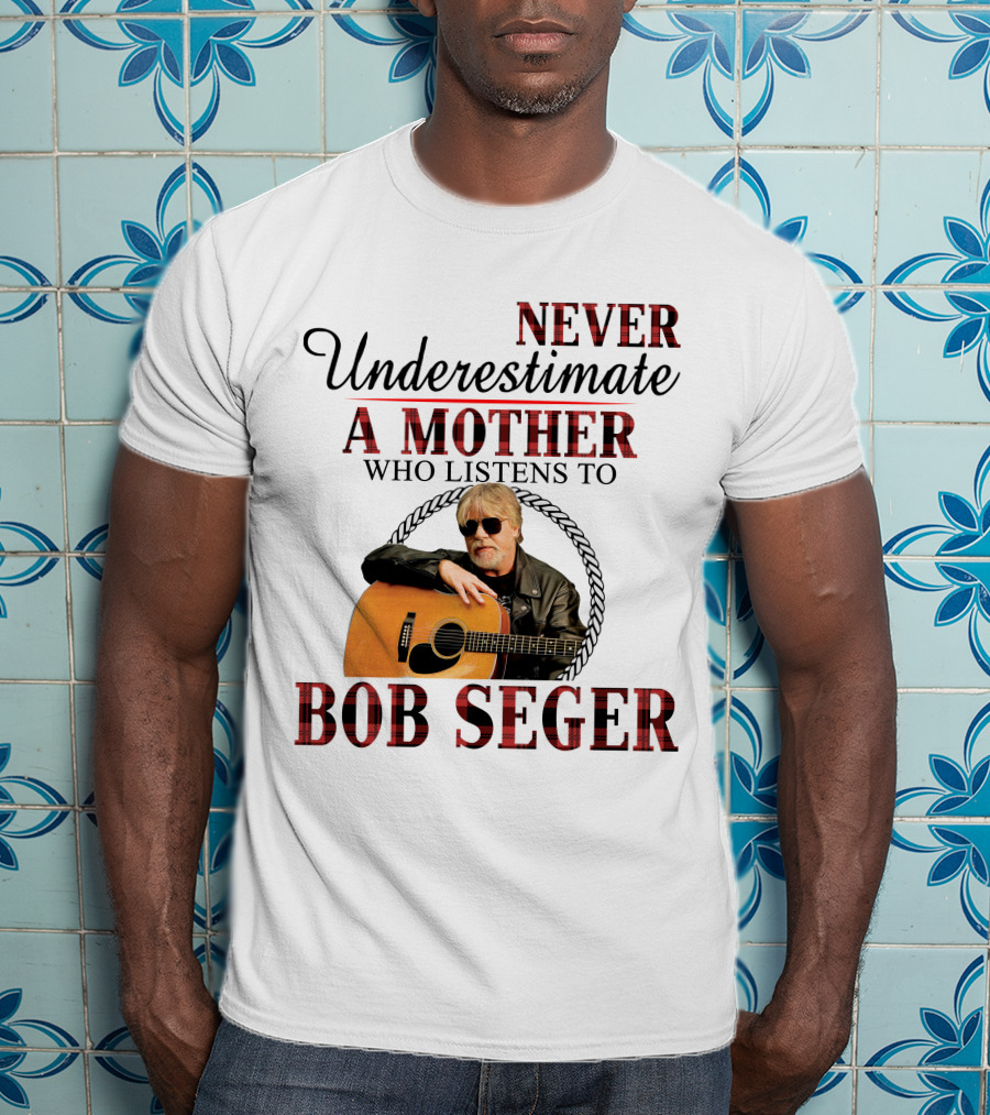 Never Underestimate A Mother Who Listens To Bob Seger T-Shirt
