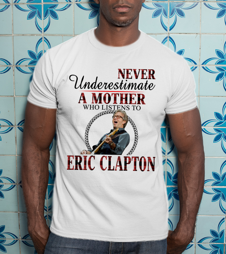 Never Underestimate A Mother Who Listens To Eric Clapton T-Shirt