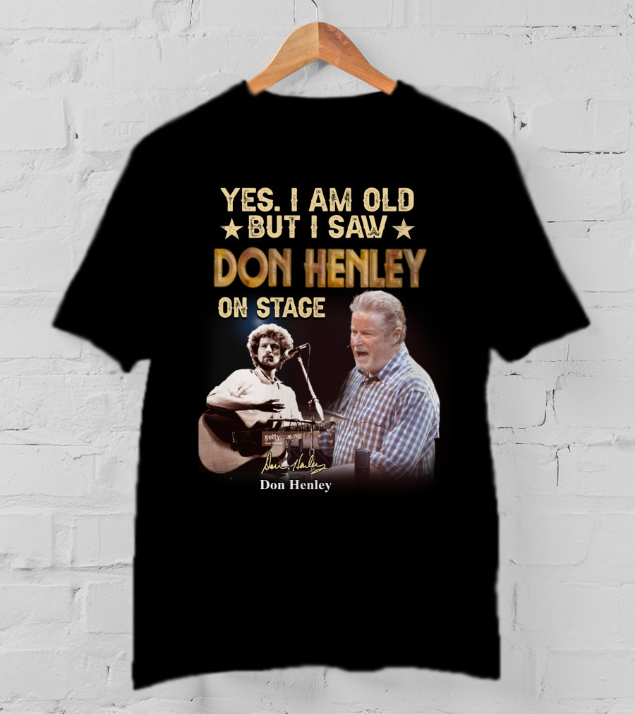 Yes I Am Old But I Saw Don Henley On Stage T-Shirt