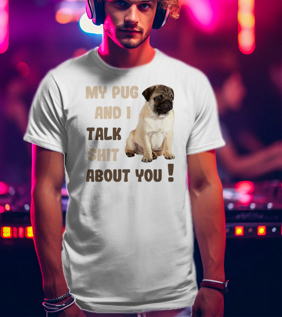 My Pug And I Talk Shit About You Funny Pets Lover Meme T-Shirt