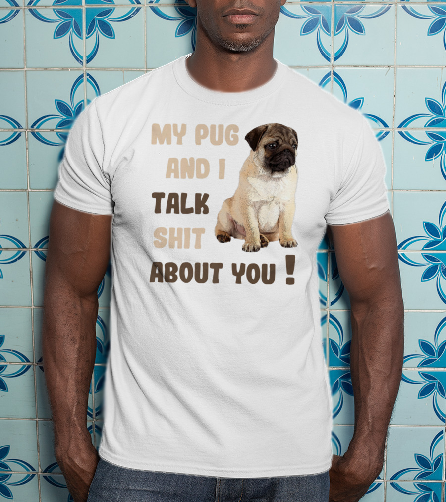 My Pug And I Talk Shit About You Funny Pets Lover Meme T-Shirt