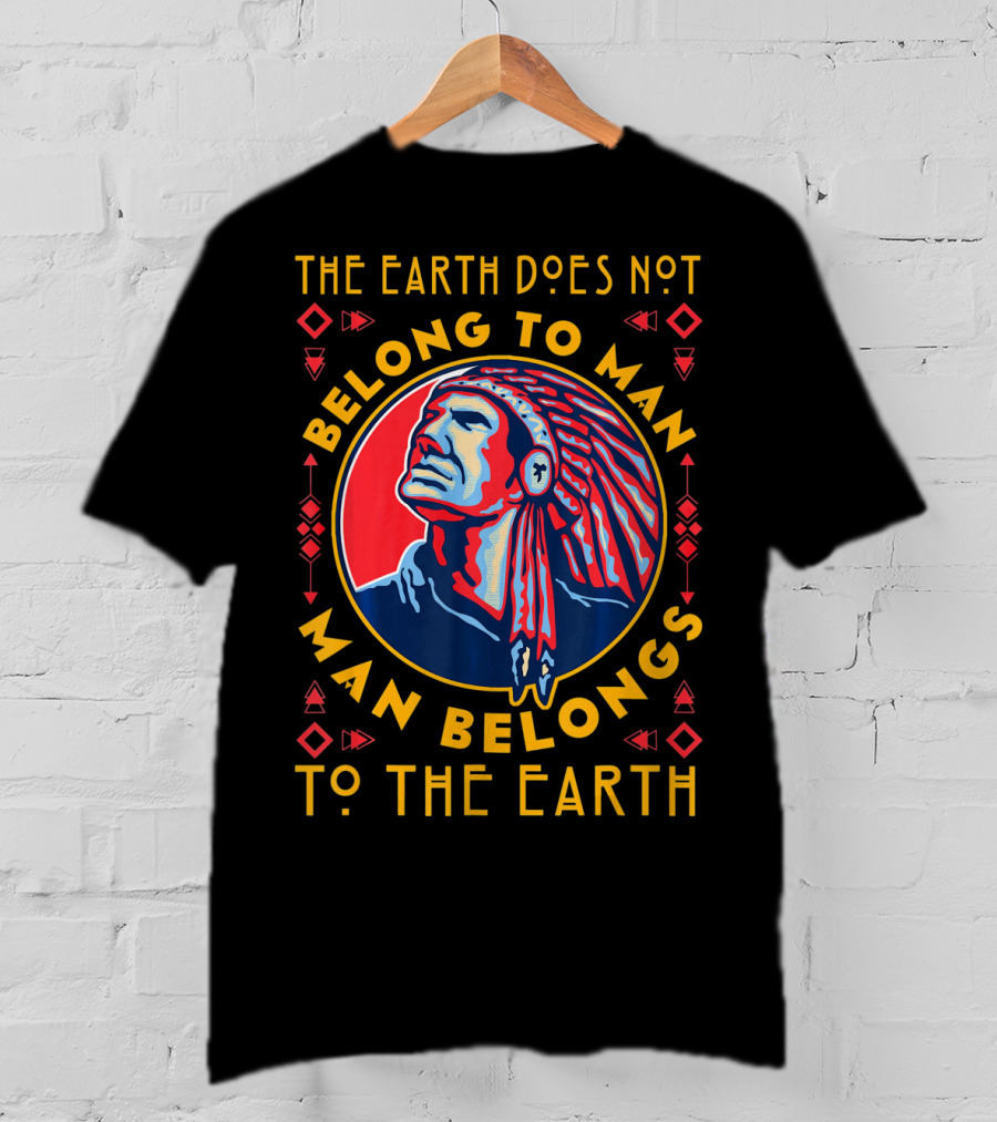 The Earth Does Not Belong To Man Man Belongs To The Earth T-Shirt