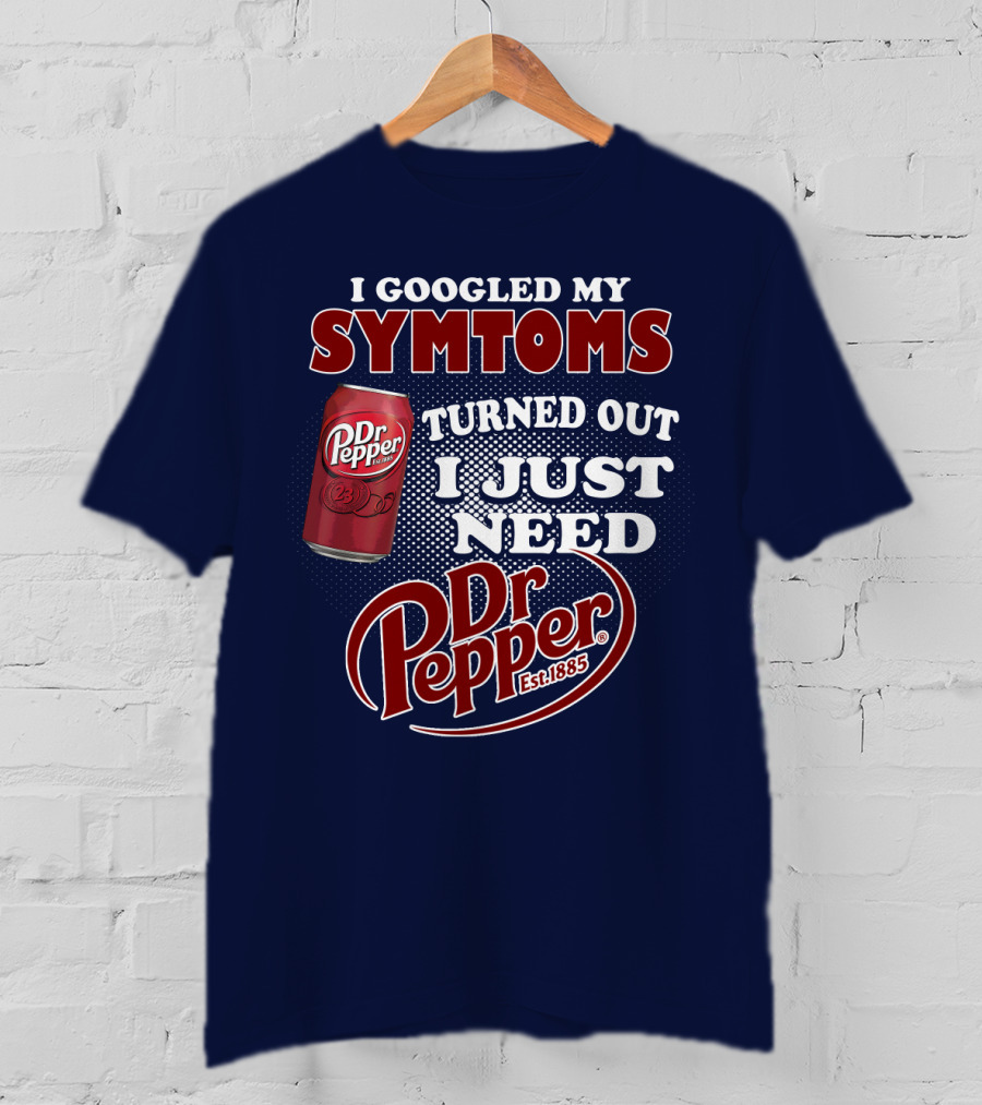 I Googled My Symptoms Turned Out I Just Need Dr Pepper Est. 1885 T-Shirt