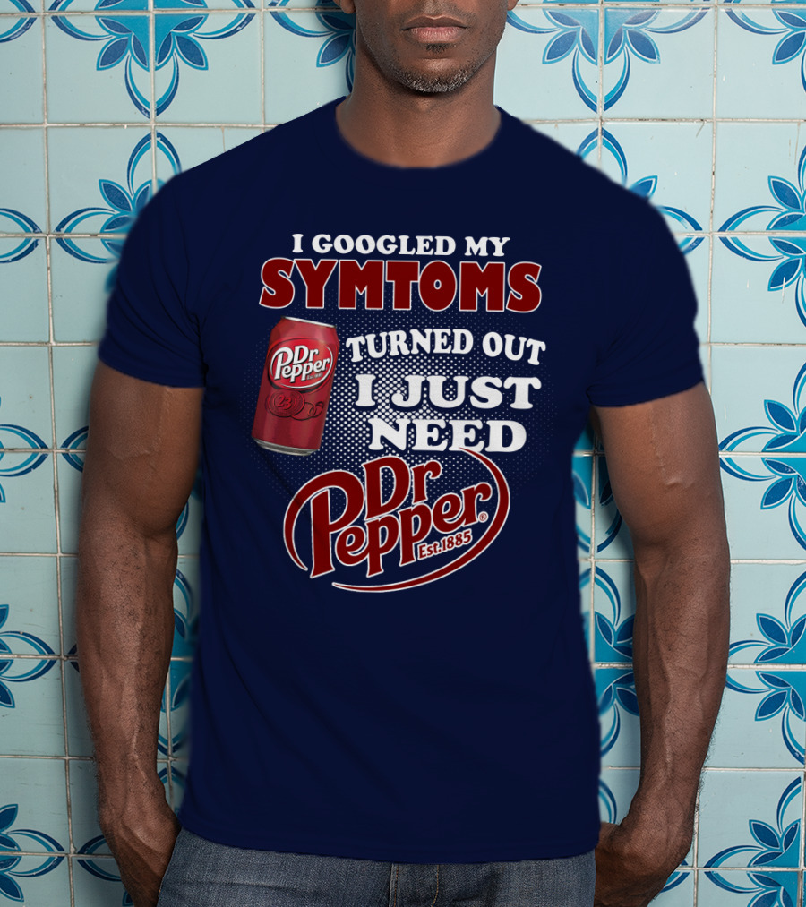 I Googled My Symptoms Turned Out I Just Need Dr Pepper Est. 1885 T-Shirt