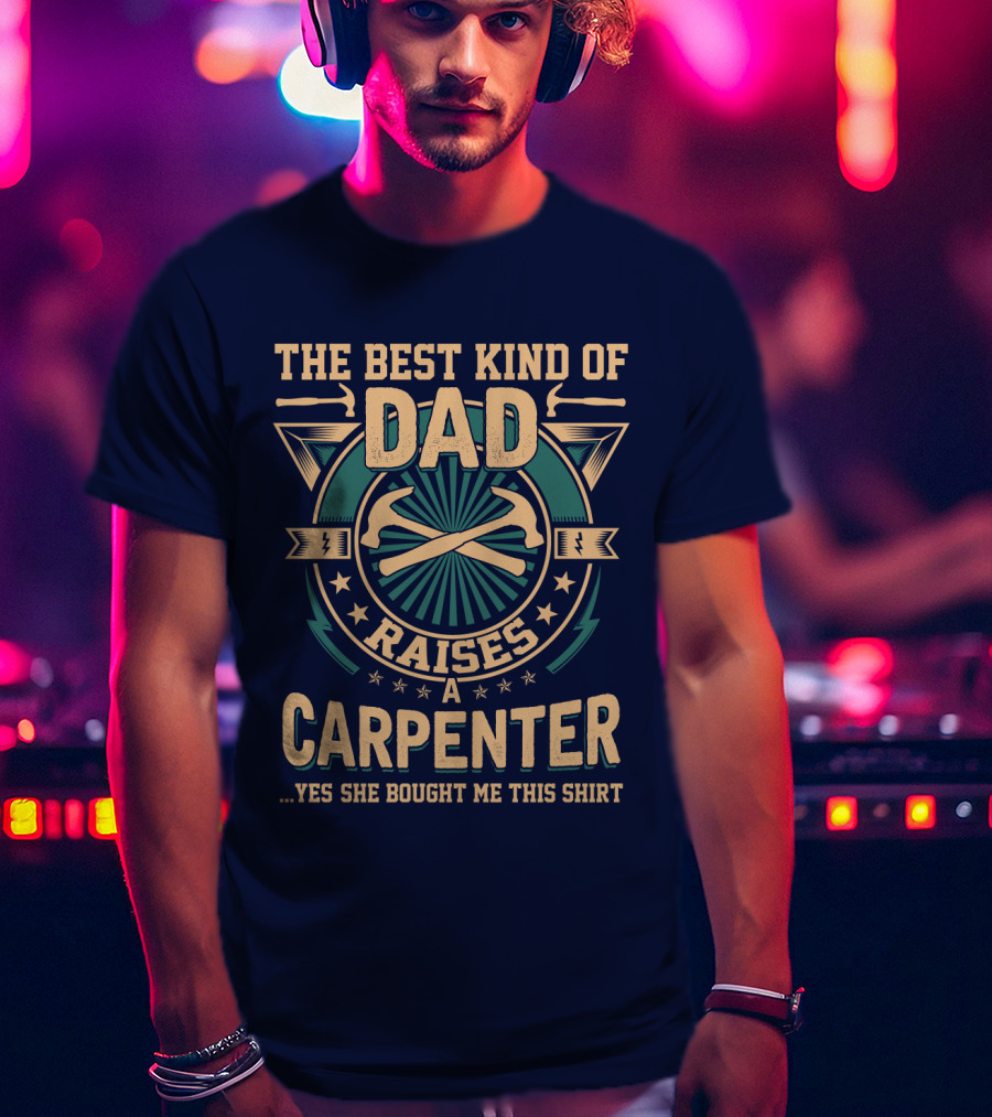 The Best Kind Of Dad Raises A Carpenter T-Shirt