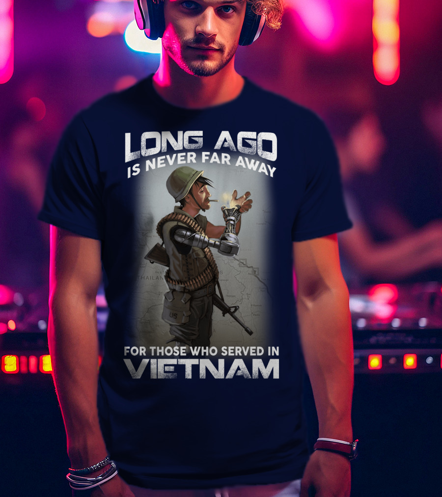 Long Ago Is Never Far Away For Those Who Served In Vietnam T-Shirt