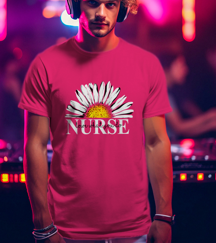 Nurse Love What You Do Daisy Flower T-Shirt