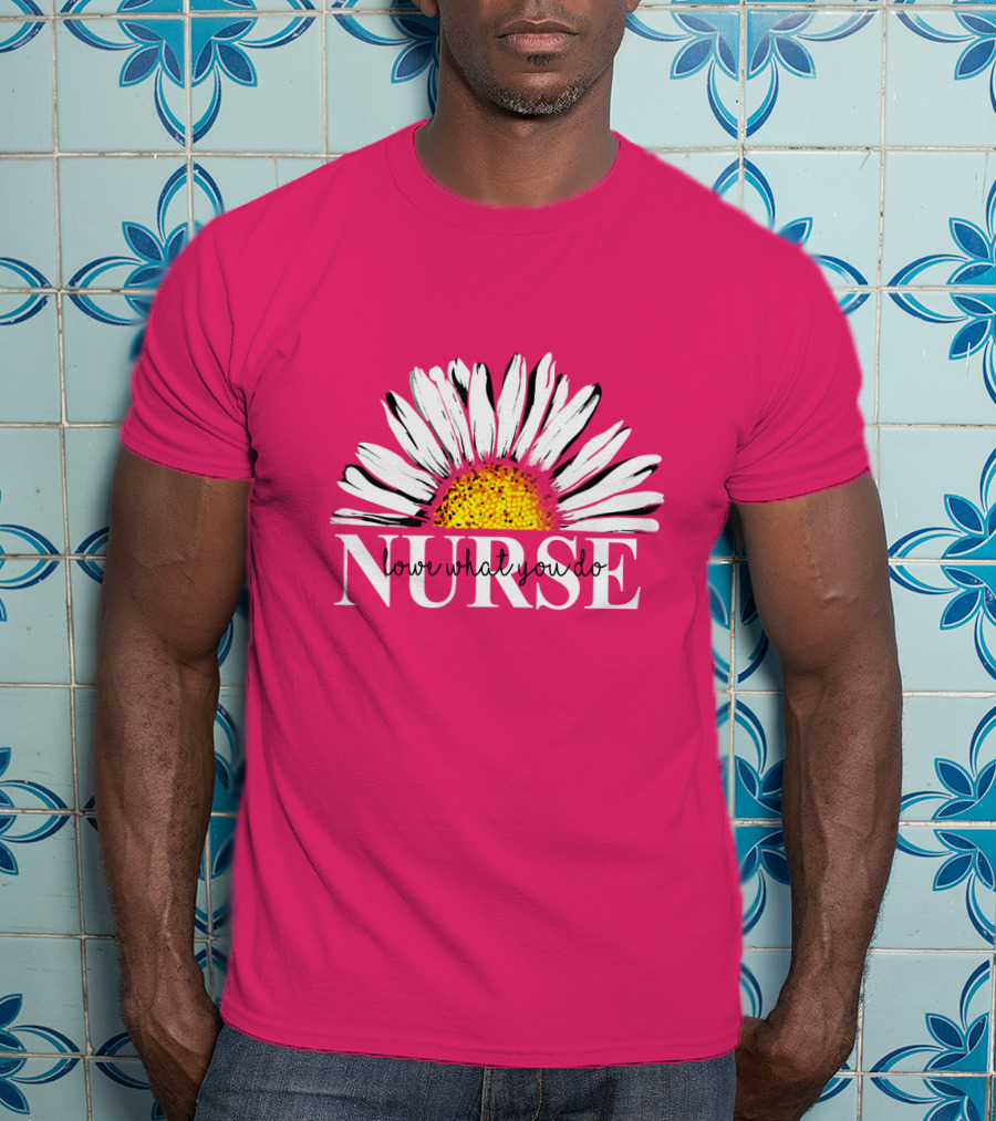 Nurse Love What You Do Daisy Flower T-Shirt