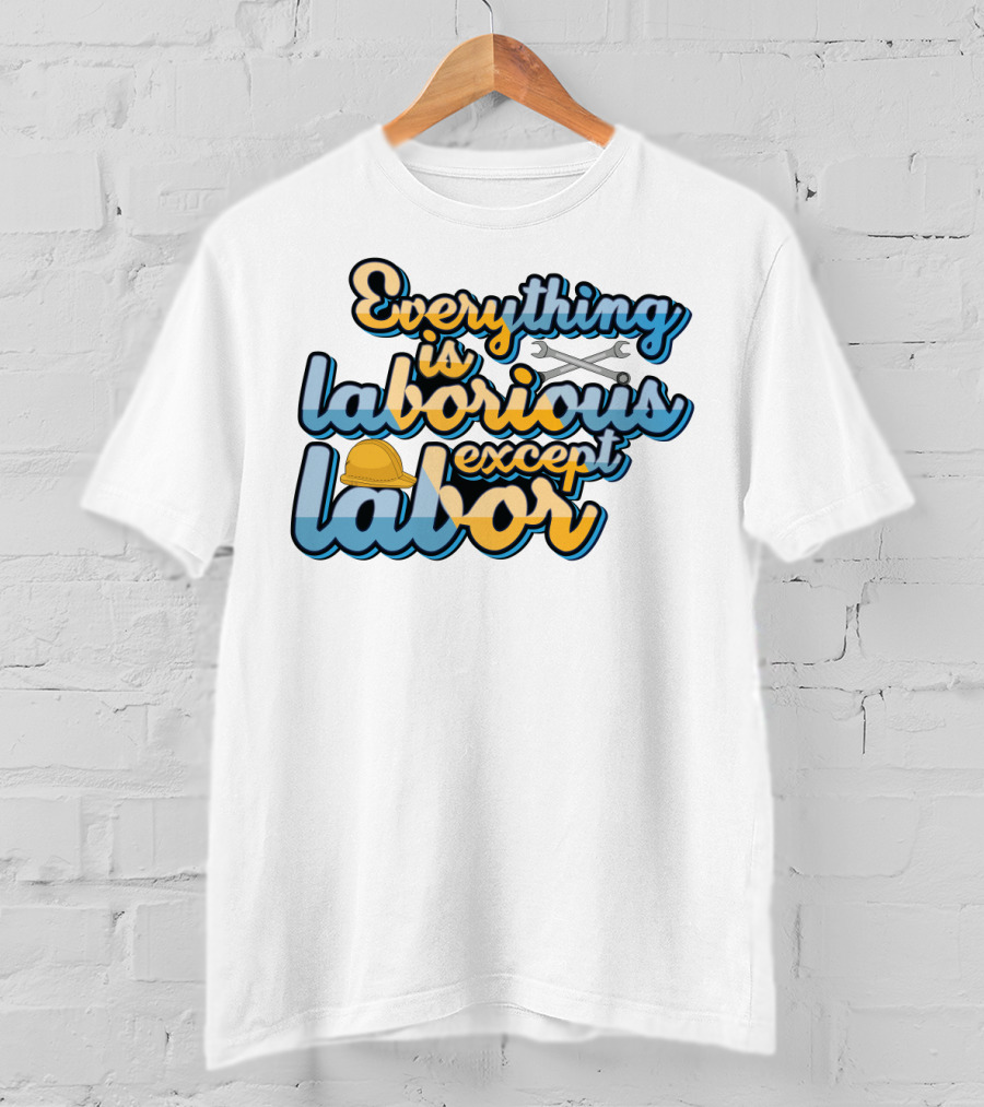 Everything Is Laborious Except Labor With Wrenches And Hard Hat T-Shirt