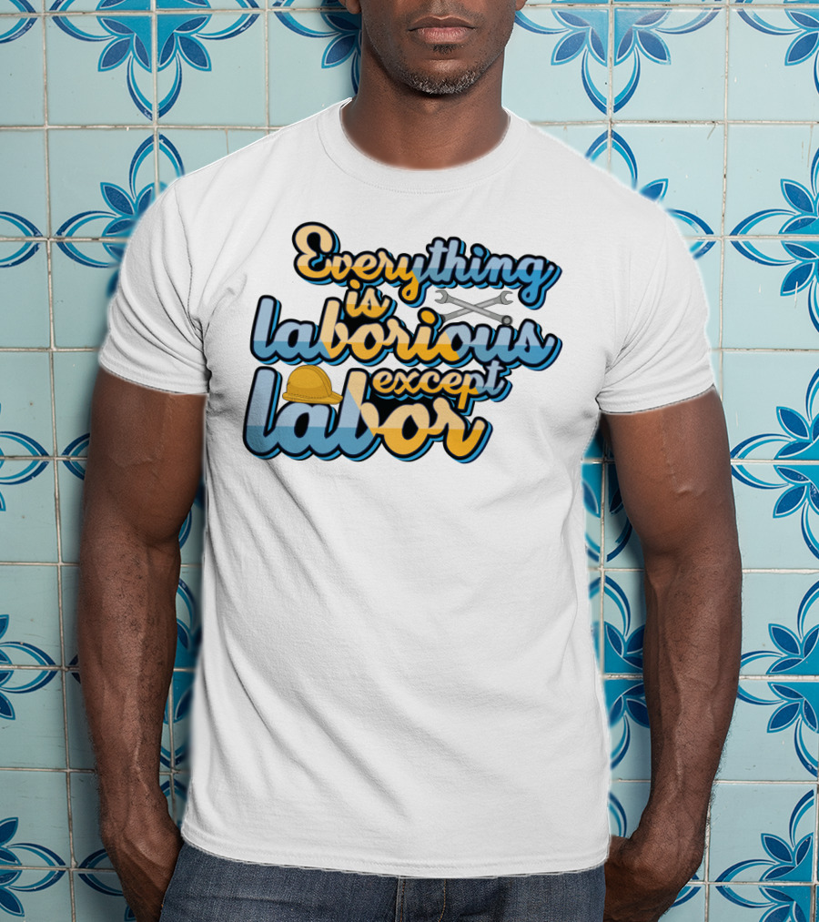 Everything Is Laborious Except Labor With Wrenches And Hard Hat T-Shirt