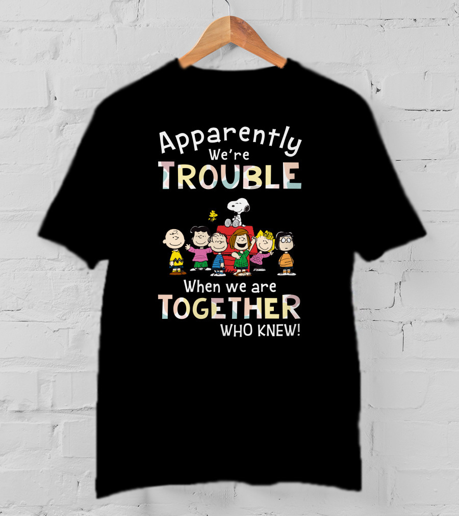 Apparently We're Trouble When We Are Together Who Knew Snoopy And Friends T-Shirt