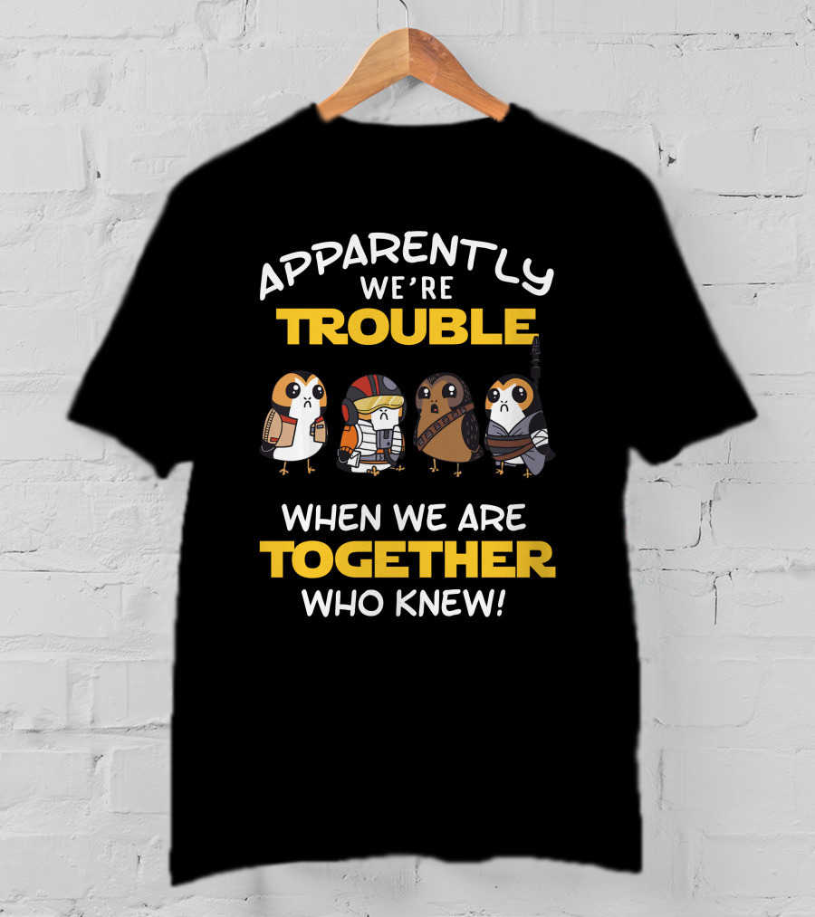 Apparently We're Trouble When We Are Together Who Knew Porgs Star Wars T-Shirt