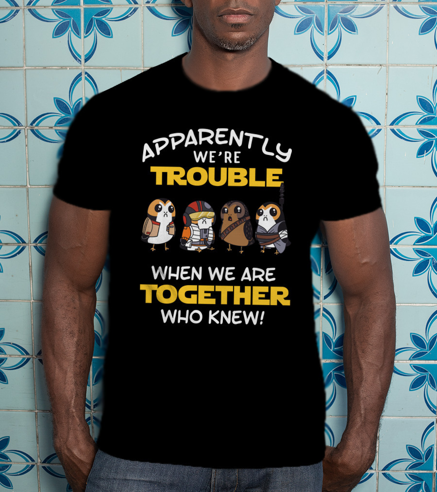 Apparently We're Trouble When We Are Together Who Knew Porgs Star Wars T-Shirt