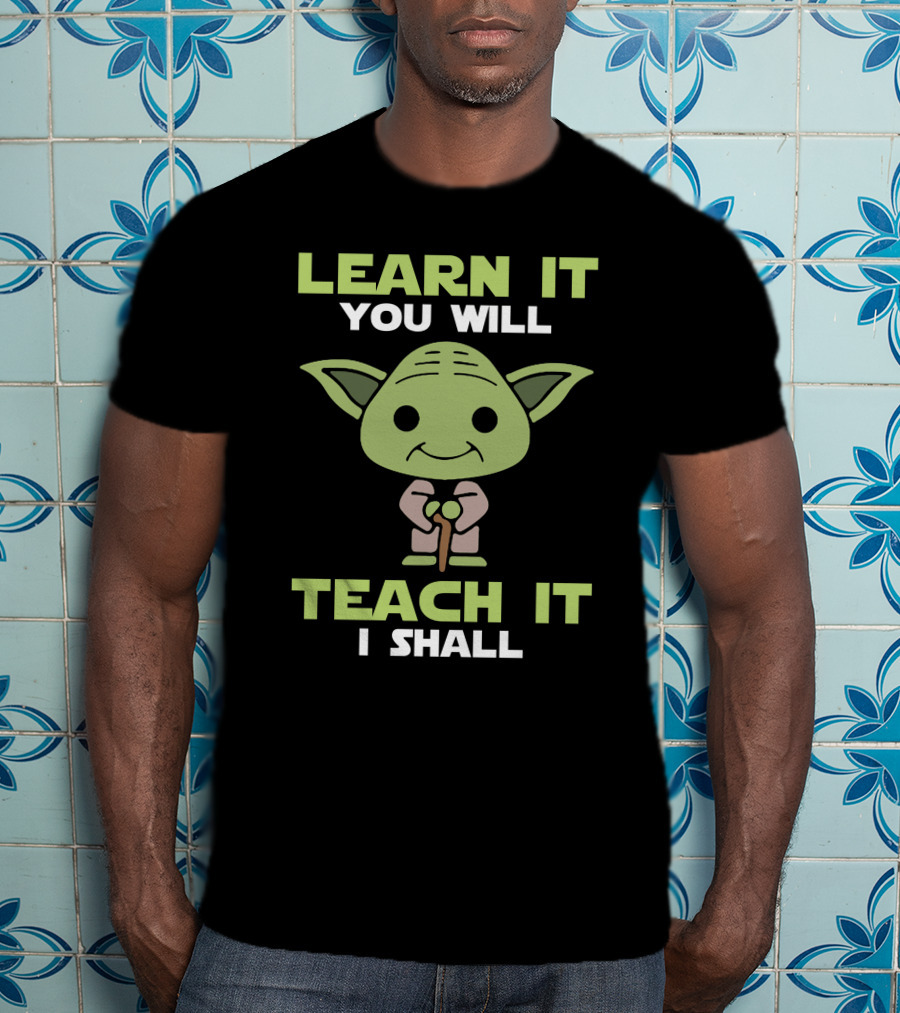 Learn It You Will Teach It I Shall Yoda Pop Culture T-Shirt