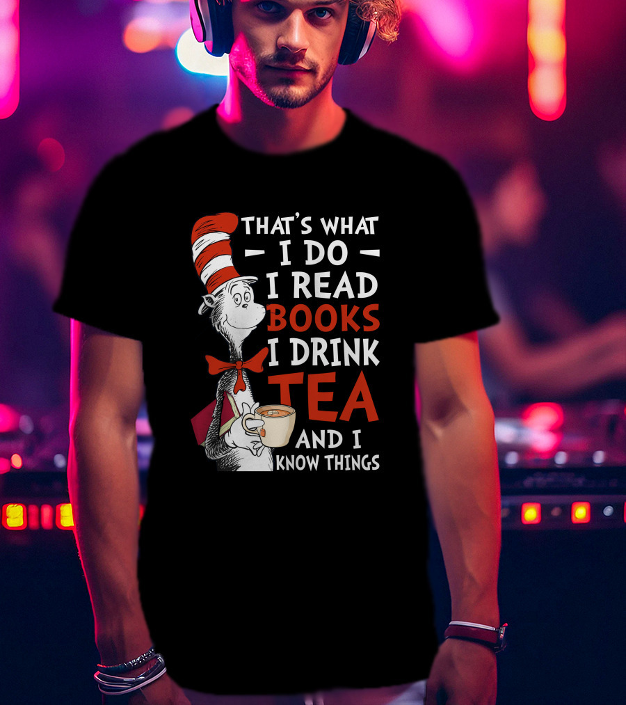 That's What I Do I Read Books I Drink Tea And I Know Things T-Shirt