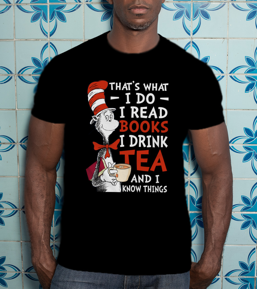 That's What I Do I Read Books I Drink Tea And I Know Things T-Shirt