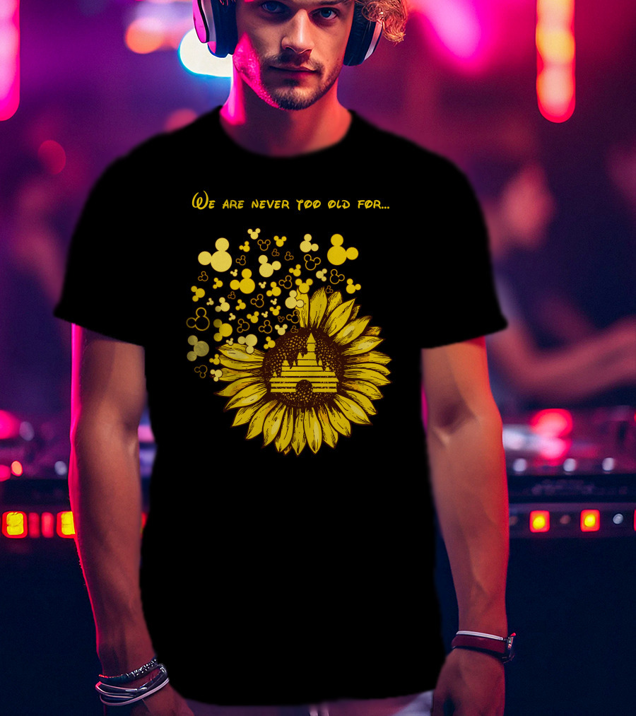 We Are Never Too Old For Mouse Castle Sunflower Magic T-Shirt