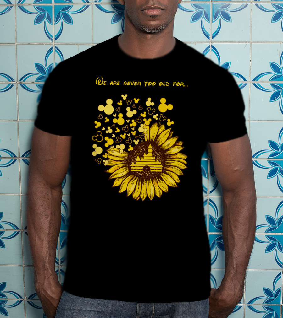 We Are Never Too Old For Mouse Castle Sunflower Magic T-Shirt