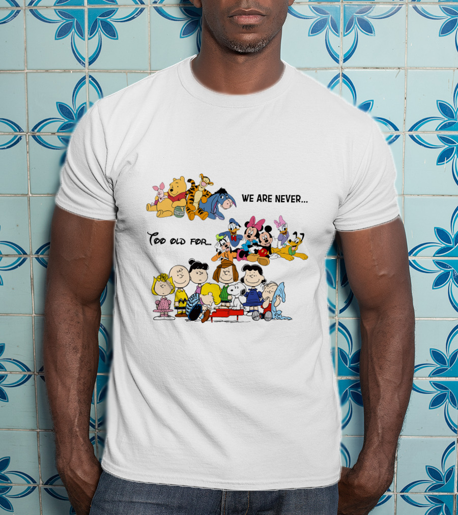 We Are Never Too Old For Winnie The Pooh Disney Peanuts Snoopy Charlie Brown T-Shirt