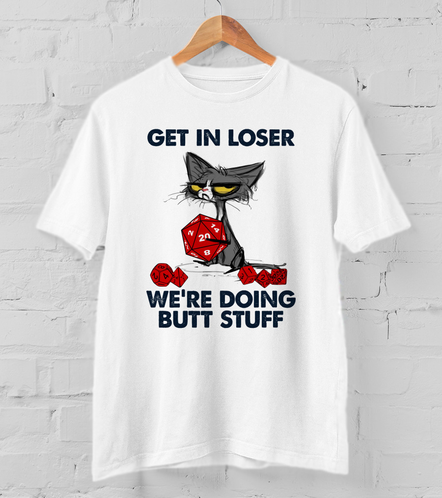 Get In Loser We're Doing Butt Stuff Cat DND Dice T-Shirt