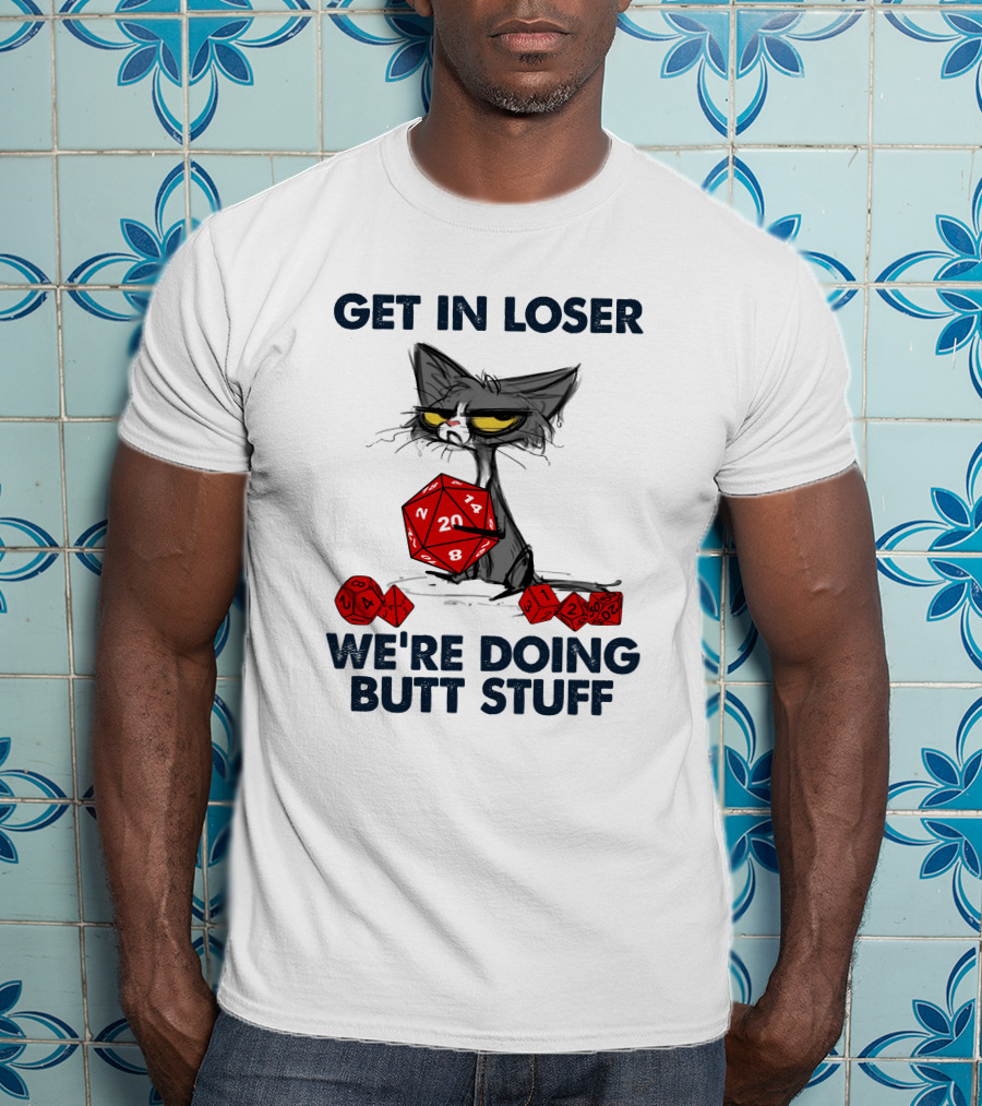 Get In Loser We're Doing Butt Stuff Cat DND Dice T-Shirt