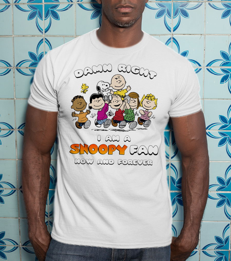 Damn Right I Am A Snoopy Fan Now And Forever T-Shirt